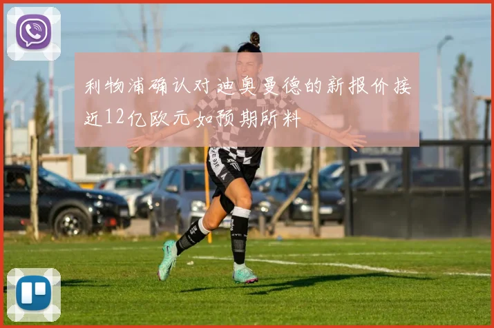 利物浦确认对迪奥曼德的新报价接近12亿欧元如预期所料