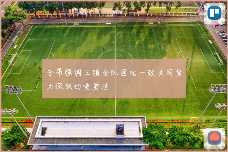 李昂强调三镇全队团结一致共同努力保级的重要性
