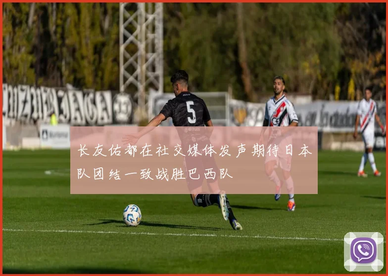 长友佑都在社交媒体发声期待日本队团结一致战胜巴西队