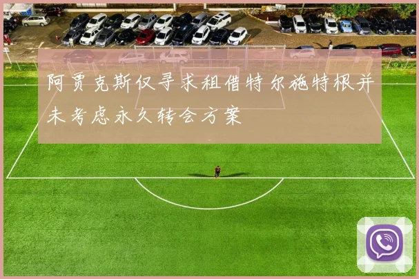 阿贾克斯仅寻求租借特尔施特根并未考虑永久转会方案