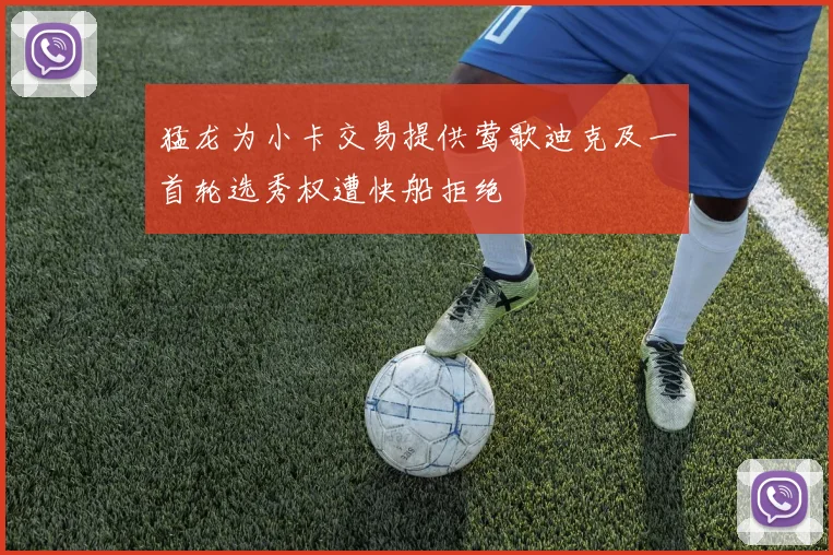 猛龙为小卡交易提供莺歌迪克及一首轮选秀权遭快船拒绝