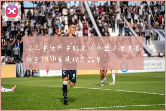 日本中场田中聪正式加盟沙尔克签约至2030年展现新篇章