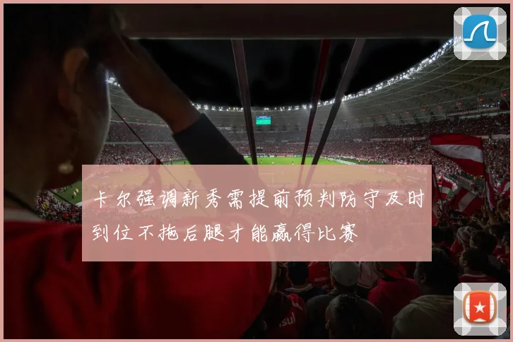 卡尔强调新秀需提前预判防守及时到位不拖后腿才能赢得比赛
